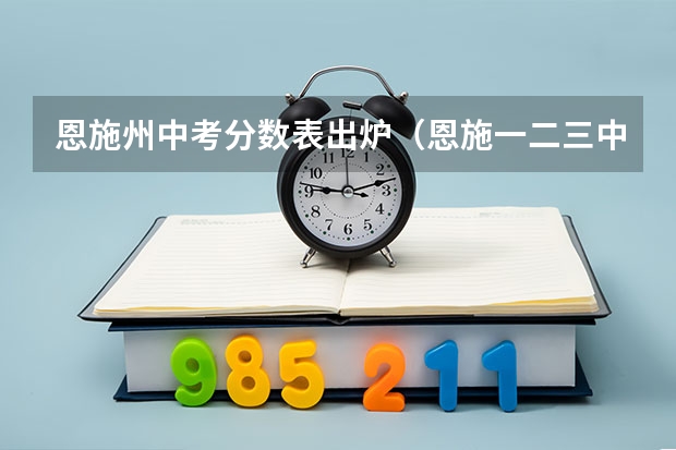 恩施州中考分数表出炉（恩施一二三中考分数线）