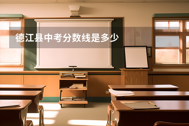 德江县中考分数线是多少