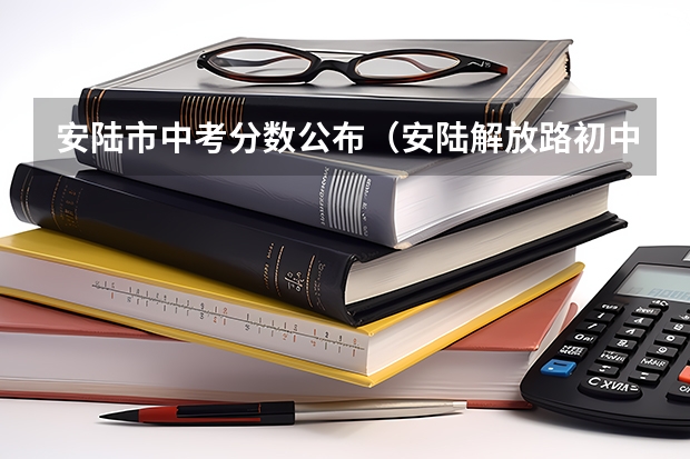 安陆市中考分数公布（安陆解放路初中中考成绩查询）