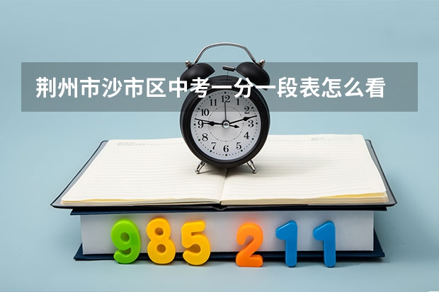 荆州市沙市区中考一分一段表怎么看