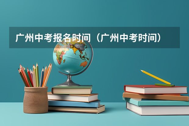 广州中考报名时间（广州中考时间）