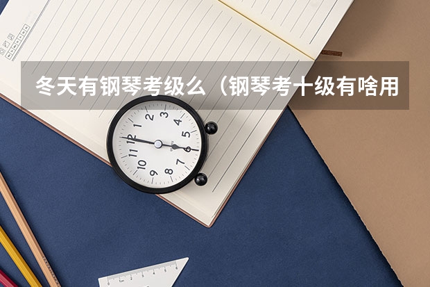 冬天有钢琴考级么(钢琴考十级有啥用?)
