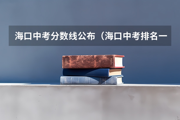 海口中考分数线公布（海口中考排名一览表）