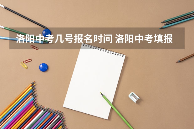 洛阳中考几号报名时间 洛阳中考填报志愿时间和流程
