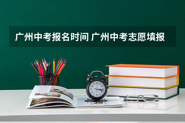 广州中考报名时间 广州中考志愿填报时间