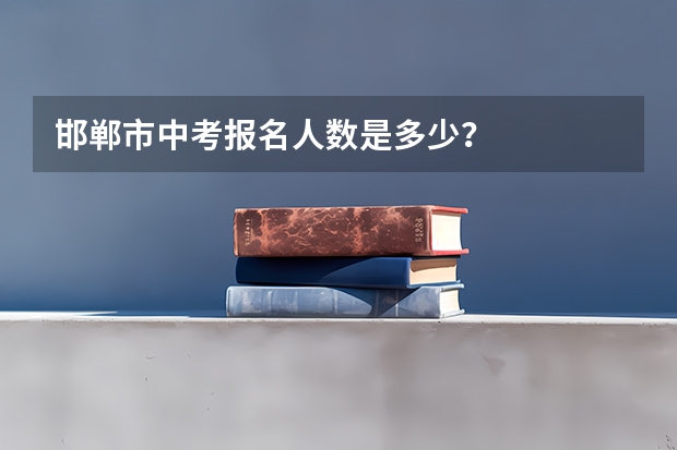 邯郸市中考报名人数是多少？