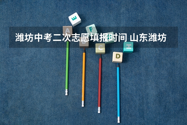潍坊中考二次志愿填报时间 山东潍坊中考志愿填报技巧