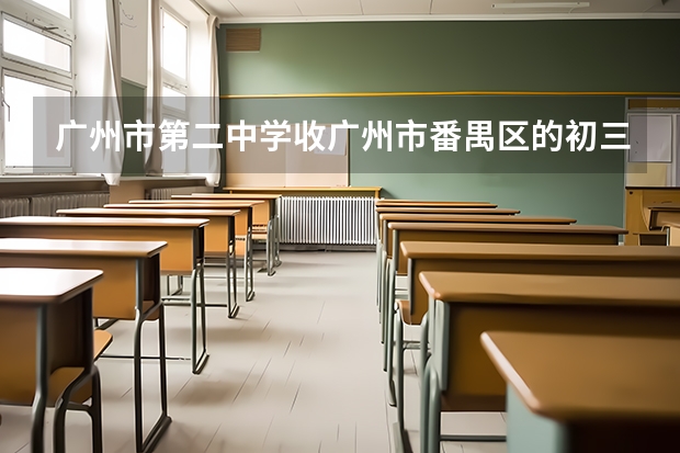 广州市第二中学收广州市番禺区的初三应届考生么?（阳泉，山西中考加分政策）