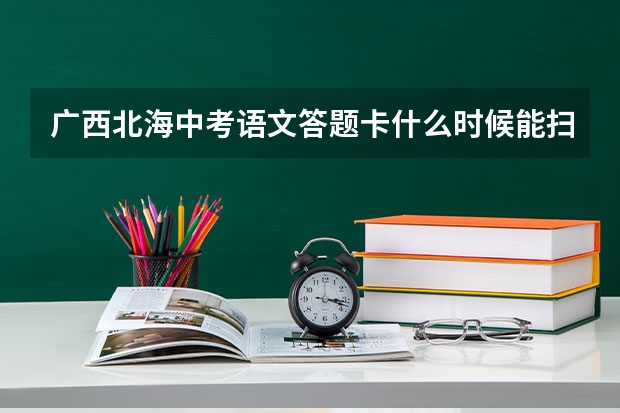 广西北海中考语文答题卡什么时候能扫描
