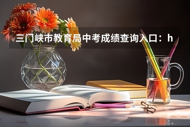 三门峡市教育局中考成绩查询入口：http://gzzs.jyt.henan.gov.cn/zk/ 三门峡市中考报名条件