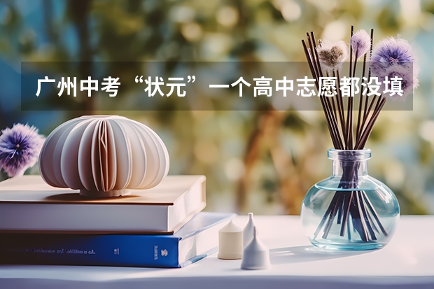 广州中考“状元”一个高中志愿都没填 广州市中学排名