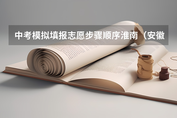 中考模拟填报志愿步骤顺序淮南（安徽淮南中考招生工作意见）