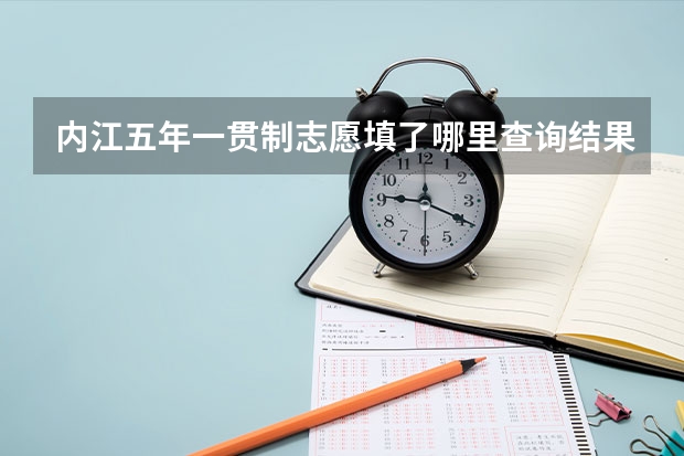 内江五年一贯制志愿填了哪里查询结果