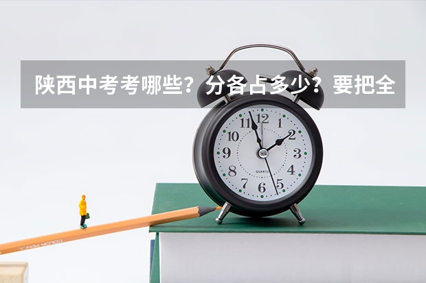 陕西中考考哪些？分各占多少？要把全部说上哦！