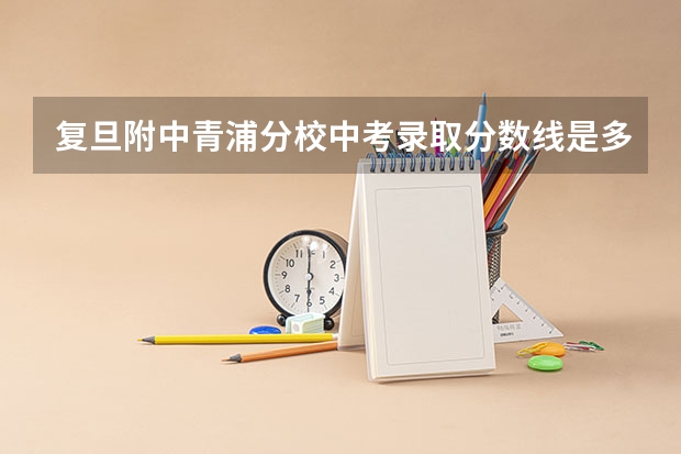 复旦附中青浦分校中考录取分数线是多少？