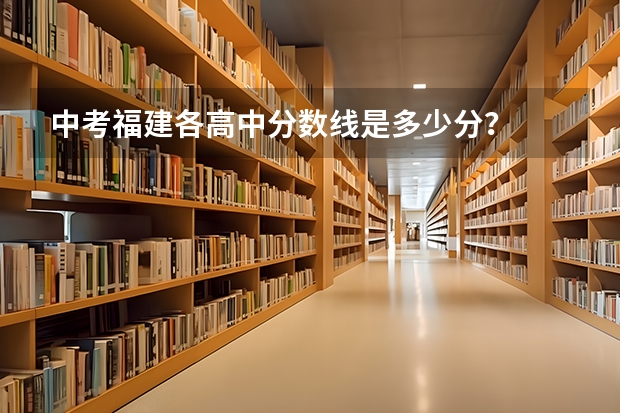 中考福建各高中分数线是多少分？