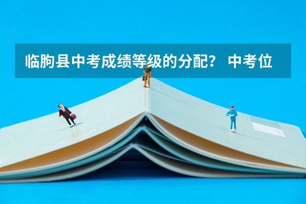 临朐县中考成绩等级的分配？ 中考位次117在临朐是怎样的水平