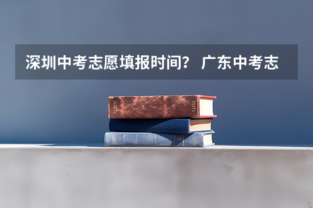 深圳中考志愿填报时间？ 广东中考志愿填报技巧＆查分时间