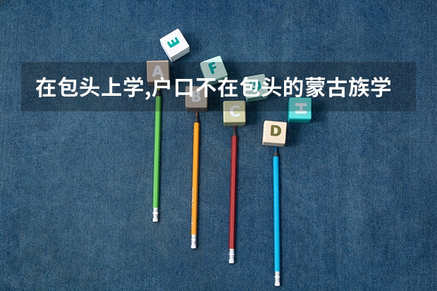 在包头上学,户口不在包头的蒙古族学生中考加分吗