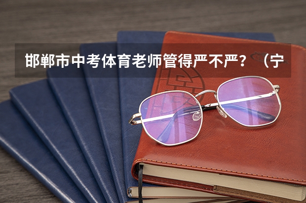 邯郸市中考体育老师管得严不严?(宁波中考体育细则(满分成绩))