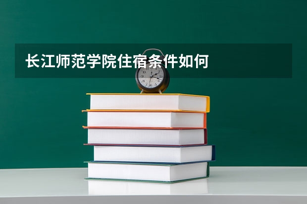 长江师范学院住宿条件如何