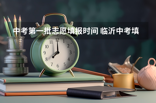 中考第一批志愿填报时间 临沂中考填报志愿时间