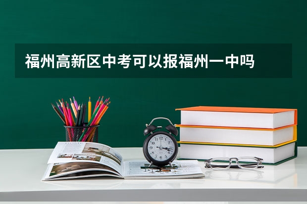 福州高新区中考可以报福州一中吗