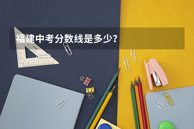 福建中考分数线是多少？