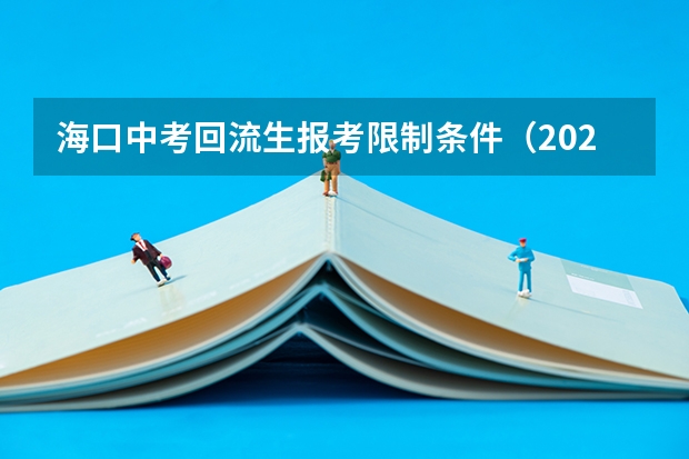 海口中考回流生报考限制条件（2024年西安市回流生中考政策）