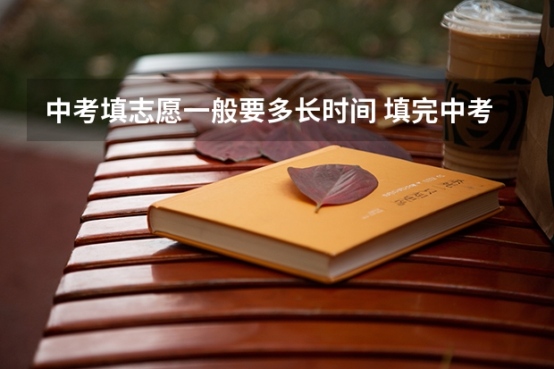 中考填志愿一般要多长时间 填完中考志愿后几天能收到通知书