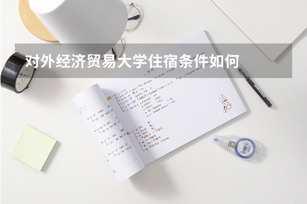 对外经济贸易大学住宿条件如何