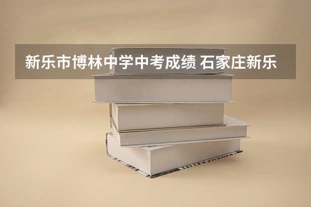 新乐市博林中学中考成绩 石家庄新乐市四中中考分数线