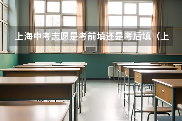 上海中考志愿是考前填还是考后填（上海中考志愿填报时间）
