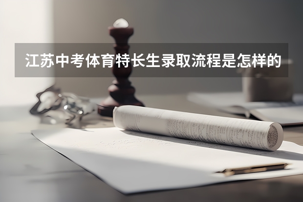 江苏中考体育特长生录取流程是怎样的（杭州体育中考报名时间方法）