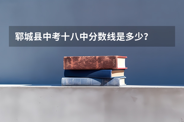 郓城县中考十八中分数线是多少？