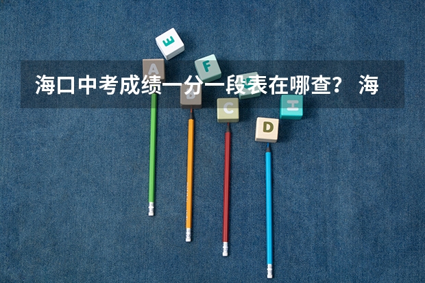 海口中考成绩一分一段表在哪查？ 海南海口市中考460分上哪所高中