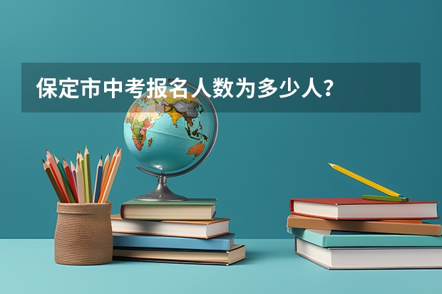 保定市中考报名人数为多少人？