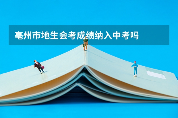 亳州市地生会考成绩纳入中考吗
