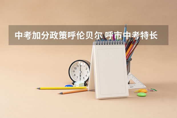 中考加分政策呼伦贝尔 呼市中考特长生加分政策