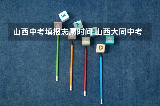 山西中考填报志愿时间 山西大同中考网上填报志愿公告