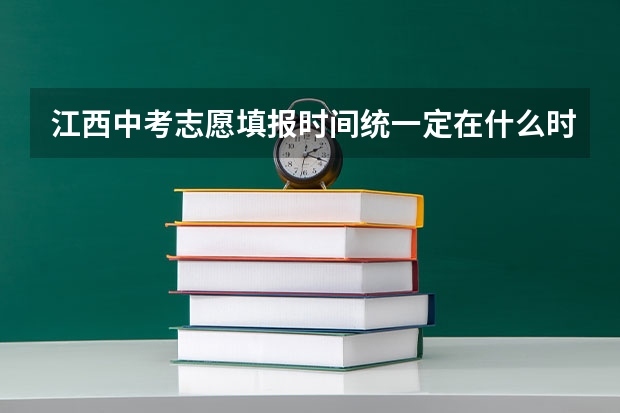 江西中考志愿填报时间统一定在什么时候？