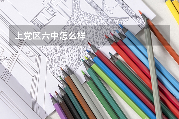 上党区六中怎么样