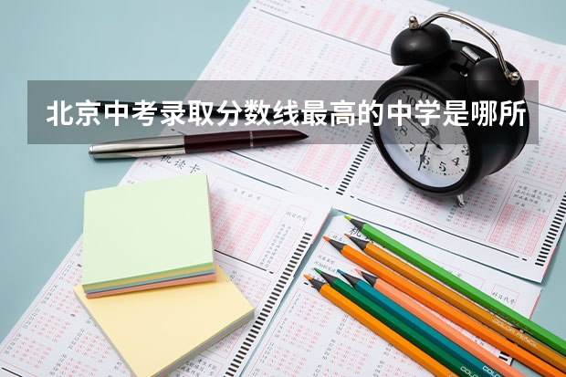 北京中考录取分数线最高的中学是哪所？ 清远高中学校排名分数线