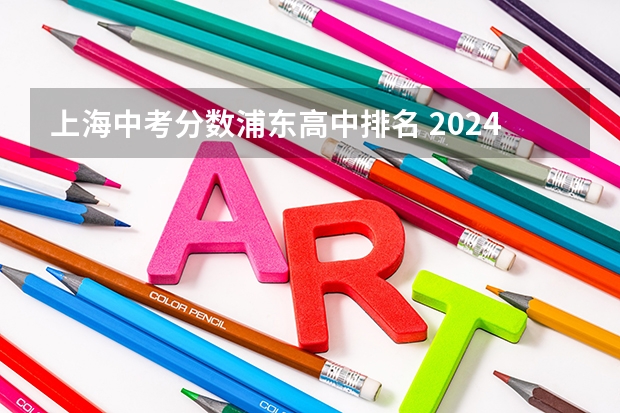 上海中考分数浦东高中排名 2024上海中考全市281所学校分数线排位表（完整版）
