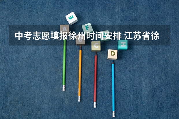 中考志愿填报徐州时间安排 江苏省徐州市中考时间时间表