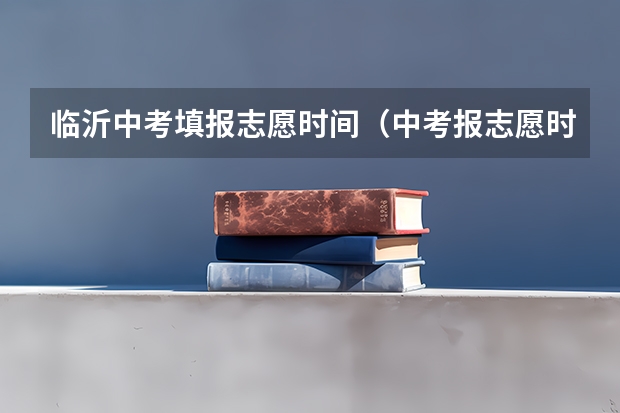 临沂中考填报志愿时间（中考报志愿时间）