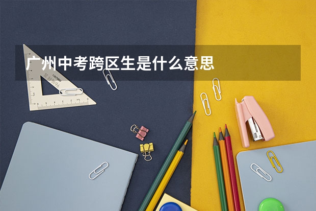 广州中考跨区生是什么意思