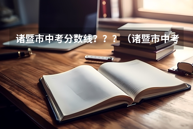 诸暨市中考分数线？？？（诸暨市中考录取分数线）