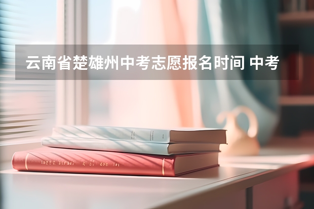 云南省楚雄州中考志愿报名时间 中考报志愿时间？