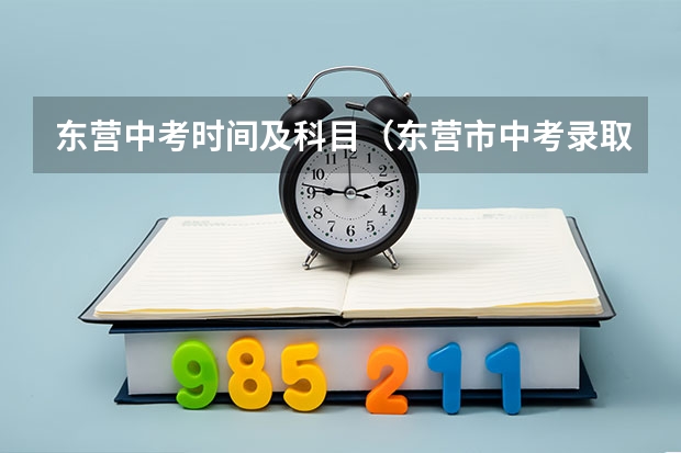 东营中考时间及科目（东营市中考录取时间）